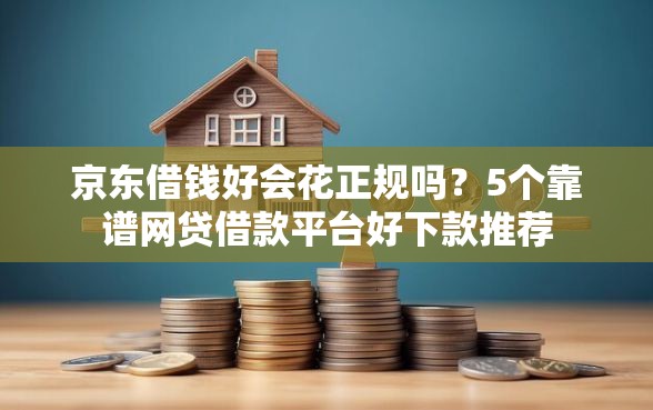 京东借钱好会花正规吗？5个靠谱网贷借款平台好下款推荐