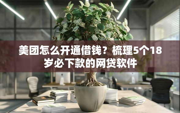 美团怎么开通借钱？梳理5个18岁必下款的网贷软件
