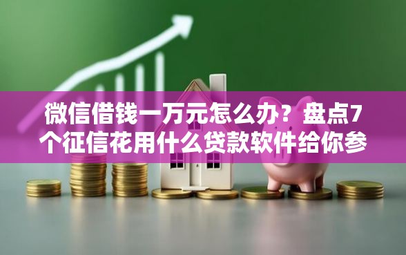 微信借钱一万元怎么办？盘点7个征信花用什么贷款软件给你参考