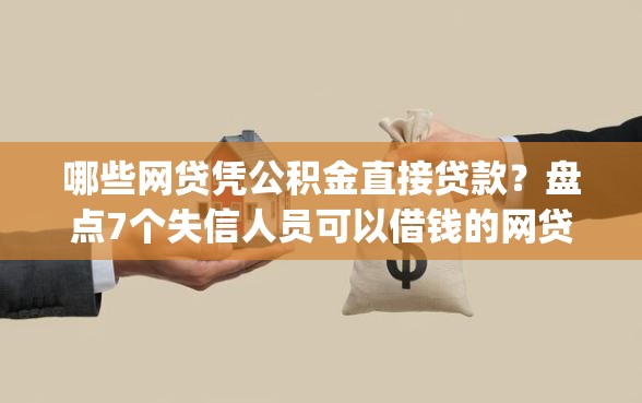 哪些网贷凭公积金直接贷款？盘点7个失信人员可以借钱的网贷app给你参考