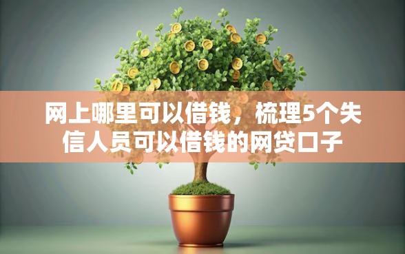 网上哪里可以借钱，梳理5个失信人员可以借钱的网贷口子