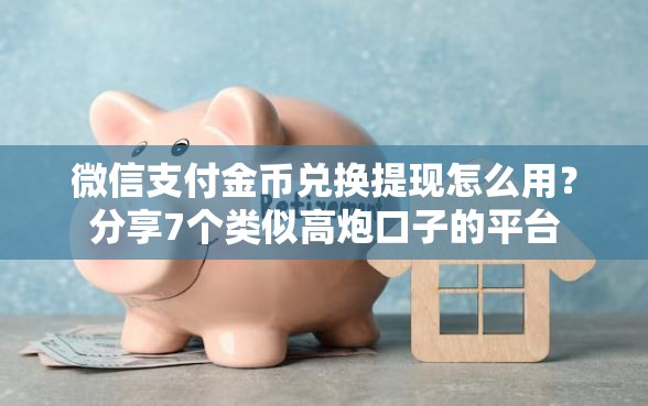 微信支付金币兑换提现怎么用？分享7个类似高炮口子的平台
