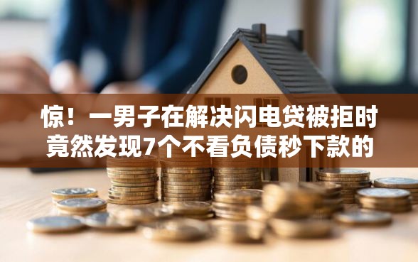 惊！一男子在解决闪电贷被拒时竟然发现7个不看负债秒下款的网贷口子，事后分享了出来