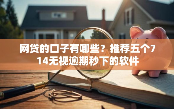 网贷的口子有哪些？推荐五个714无视逾期秒下的软件