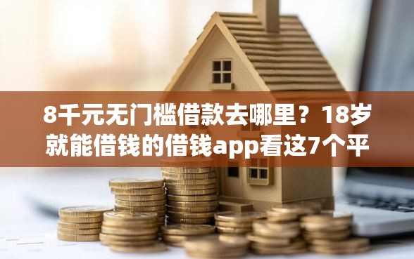8千元无门槛借款去哪里？18岁就能借钱的借钱app看这7个平台