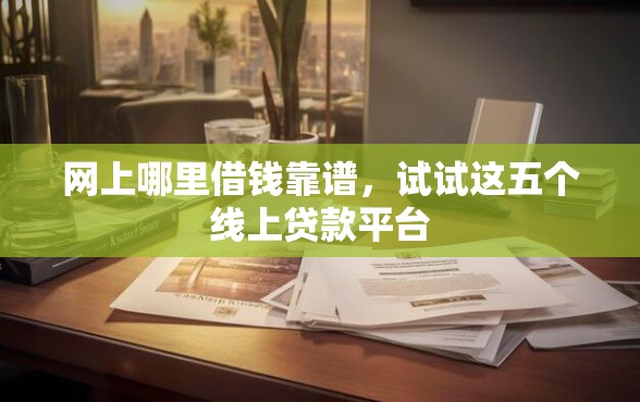 网上哪里借钱靠谱，试试这五个线上贷款平台