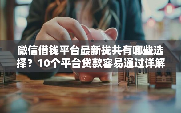 微信借钱平台最新拢共有哪些选择？10个平台贷款容易通过详解