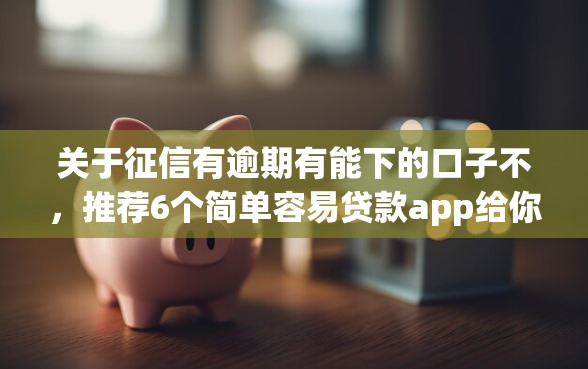 关于征信有逾期有能下的口子不，推荐6个简单容易贷款app给你