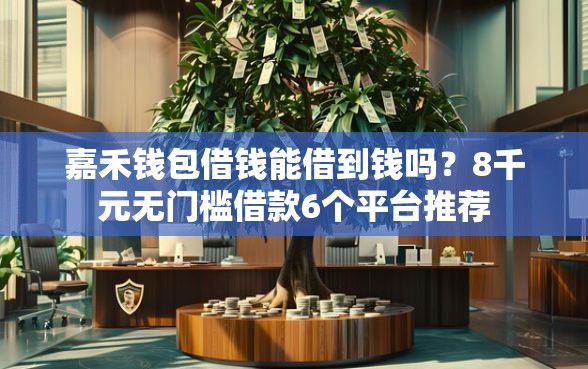 嘉禾钱包借钱能借到钱吗？8千元无门槛借款6个平台推荐
