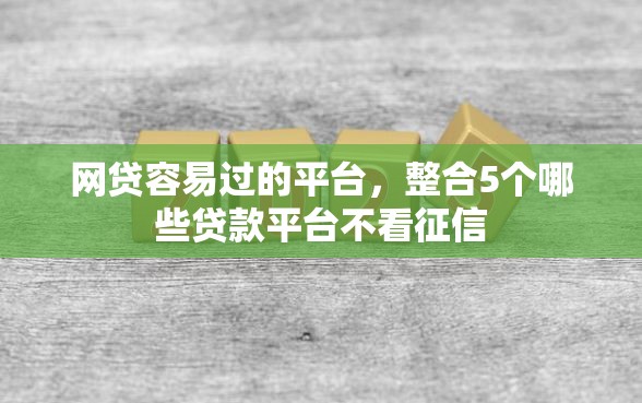 网贷容易过的平台,整合5个哪些贷款平台不看征信 网贷容易过的平台,整合5个哪些贷款平台不看征信