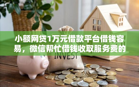 小额网贷1万元借款平台借钱容易，微信帮忙借钱收取服务费的7个平台介绍