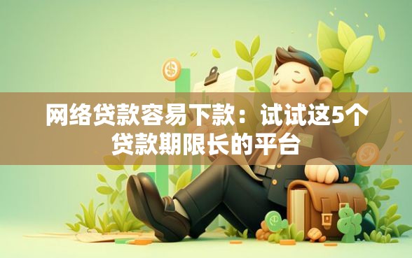 网络贷款容易下款：试试这5个贷款期限长的平台