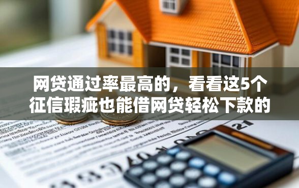 网贷通过率最高的，看看这5个征信瑕疵也能借网贷轻松下款的口子