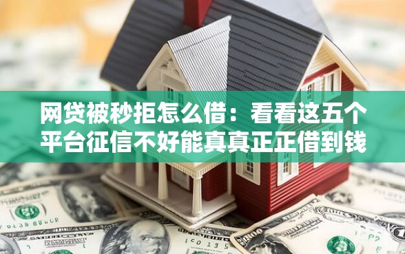 网贷被秒拒怎么借：看看这五个平台征信不好能真真正正借到钱