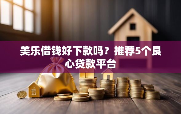 美乐借钱好下款吗？推荐5个良心贷款平台