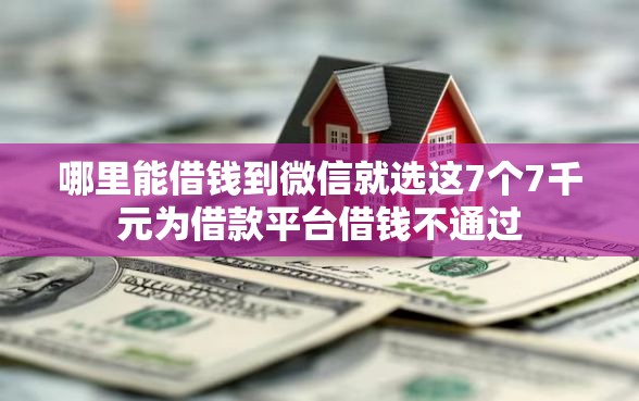 哪里能借钱到微信就选这7个7千元为借款平台借钱不通过