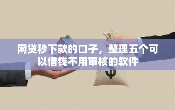 网贷秒下款的口子，整理五个可以借钱不用审核的软件
