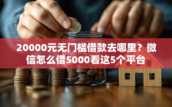 20000元无门槛借款去哪里？微信怎么借5000看这5个平台
