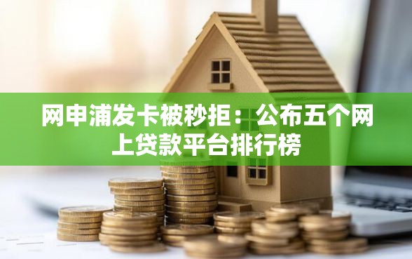 网申浦发卡被秒拒：公布五个网上贷款平台排行榜