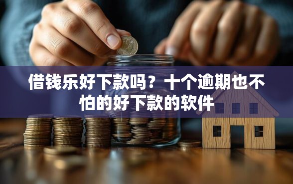 借钱乐好下款吗？十个逾期也不怕的好下款的软件