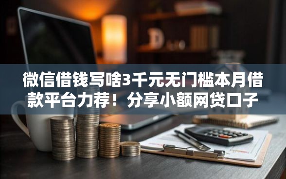 微信借钱写啥3千元无门槛本月借款平台力荐！分享小额网贷口子3千元无门槛借款
