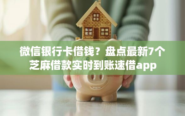 微信银行卡借钱？盘点最新7个芝麻借款实时到账速借app