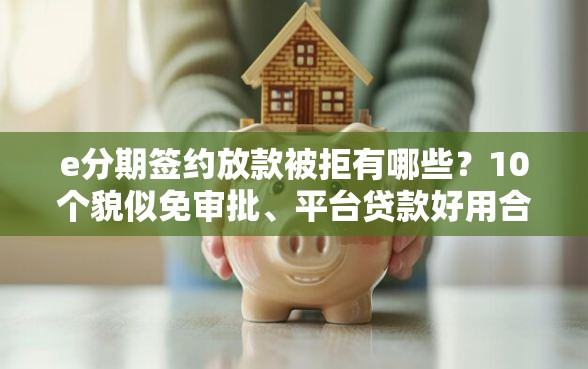 e分期签约放款被拒有哪些？10个貌似免审批、平台贷款好用合集