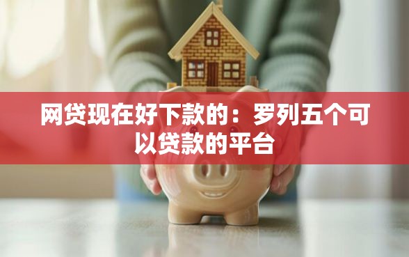 网贷现在好下款的：罗列五个可以贷款的平台