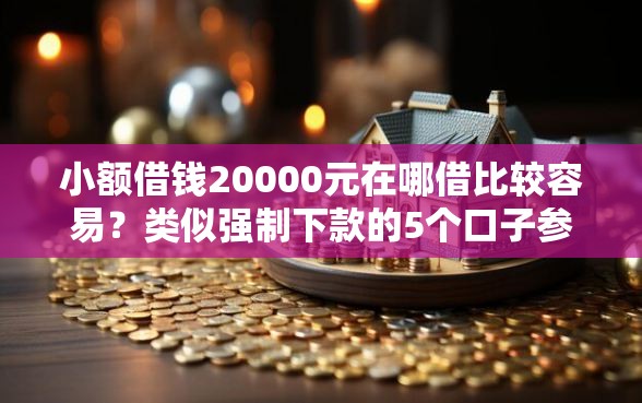 小额借钱20000元在哪借比较容易？类似强制下款的5个口子参考