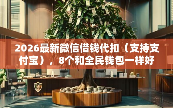 2026最新微信借钱代扣（支持支付宝），8个和全民钱包一样好下款的软件无私分享