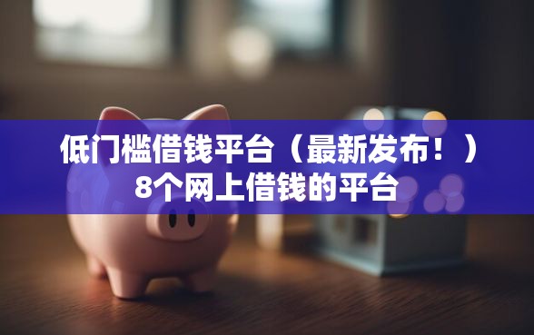 低门槛借钱平台（最新发布！）8个网上借钱的平台