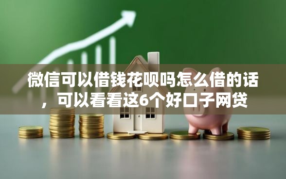 微信可以借钱花呗吗怎么借的话，可以看看这6个好口子网贷