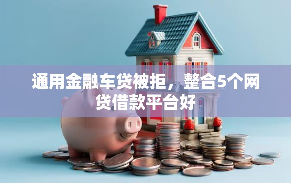 通用金融车贷被拒,整合5个网贷借款平台好 通用金融车贷被拒,整合5个网贷借款平台好