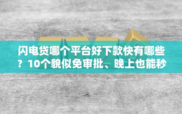 闪电贷哪个平台好下款快有哪些？10个貌似免审批、晚上也能秒下款的口子合集
