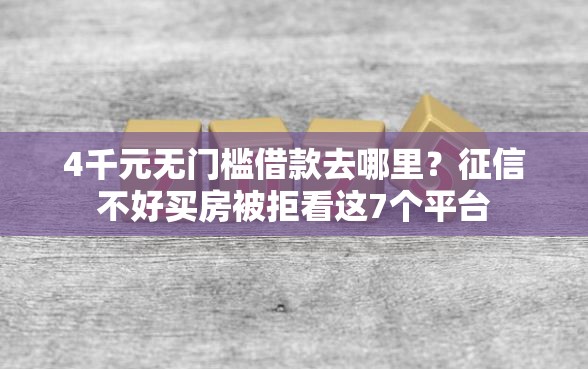 4千元无门槛借款去哪里？征信不好买房被拒看这7个平台