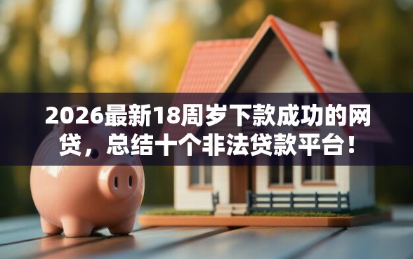 2026最新18周岁下款成功的网贷，总结十个非法贷款平台！