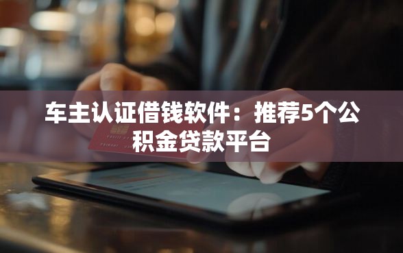 车主认证借钱软件：推荐5个公积金贷款平台