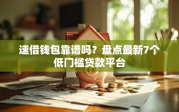 速借钱包靠谱吗？盘点最新7个低门槛贷款平台