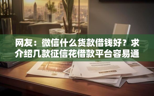 网友：微信什么货款借钱好？求介绍几款征信花借款平台容易通过