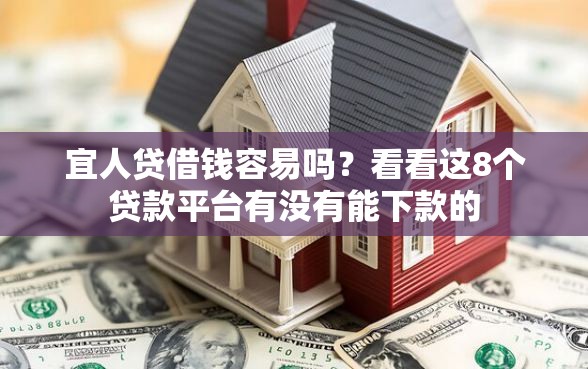 宜人贷借钱容易吗？看看这8个贷款平台有没有能下款的