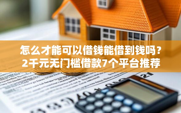 怎么才能可以借钱能借到钱吗？2千元无门槛借款7个平台推荐