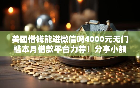 美团借钱能进微信吗4000元无门槛本月借款平台力荐！分享小额网贷口子4000元无门槛借款