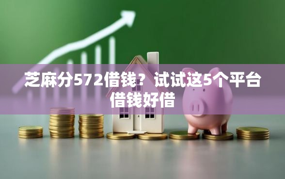 芝麻分572借钱？试试这5个平台借钱好借