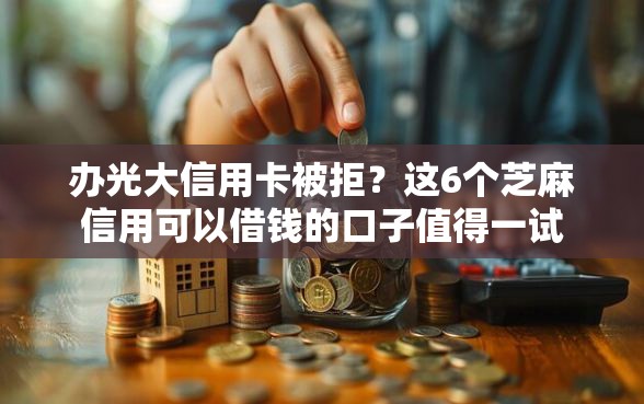 办光大信用卡被拒？这6个芝麻信用可以借钱的口子值得一试