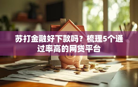 苏打金融好下款吗？梳理5个通过率高的网贷平台