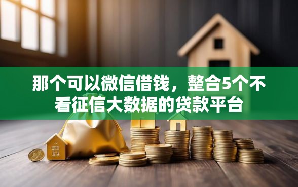 那个可以微信借钱，整合5个不看征信大数据的贷款平台