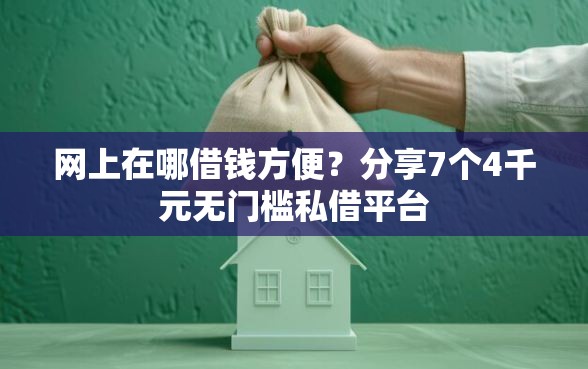 网上在哪借钱方便？分享7个4千元无门槛私借平台