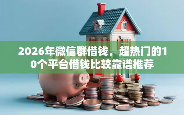2026年微信群借钱，超热门的10个平台借钱比较靠谱推荐