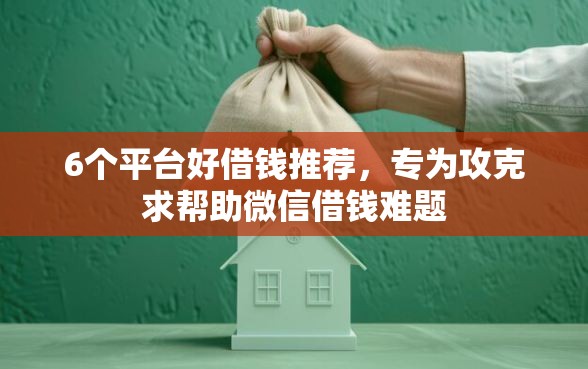 6个平台好借钱推荐，专为攻克求帮助微信借钱难题