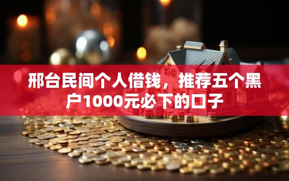 邢台民间个人借钱，推荐五个黑户1000元必下的口子